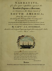 Narrative of a five years' expedition, against the revolted negroes of Surinam, in Guiana, on the wild coast of South America, from the year 1772, to 1777. Elucidating the history of that country, and describing its productions, viz. quadrupedes, birds, fishes, reptiles, trees, shrubs, fruits, & roots; with an account of the Indians of Guiana, & Negroes of Guinea, Vol. 1